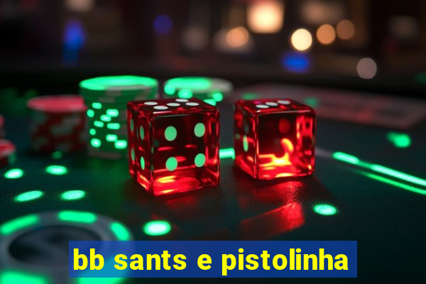 bb sants e pistolinha